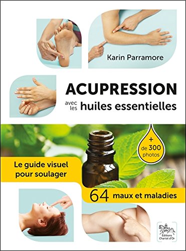 Acupression avec les huiles essentielles - Le guide visuel pour soulager 64 maux et maladies - Karin parramore