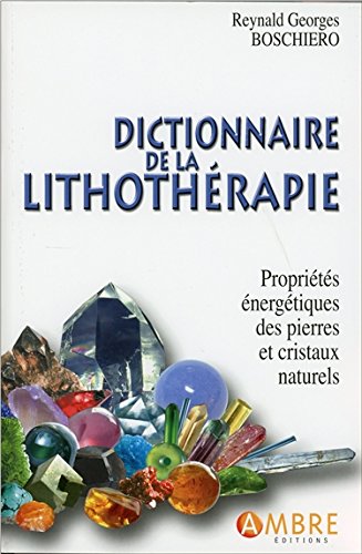 Dictionnaire de la lithothérapie ; propriétés énergétiques des pierres et cristaux naturels