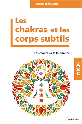 Les Chakras et les corps subtils - Des chakras à la kundalini - ABC - Régine Degrémont