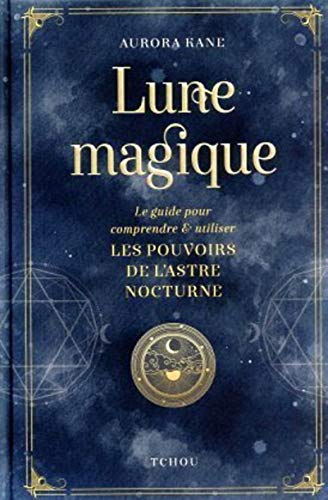 Lune magique: Le guide pour comprendre et utiliser les pouvoirs de l'astre nocturne