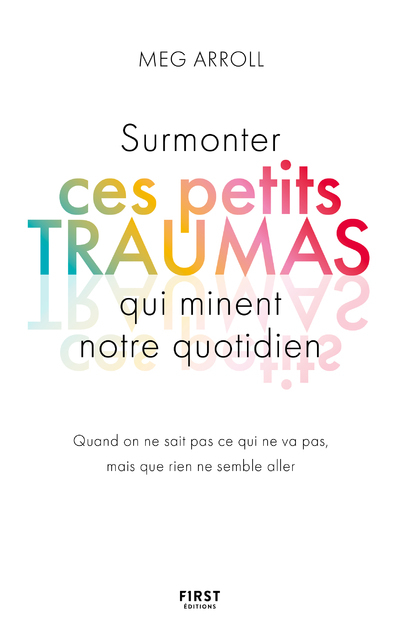 Surmonter ces petits traumas qui minent notre quotidien: Quand on ne sait pas ce qui ne va pas, mais que rien ne semble aller