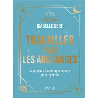 Travailler avec les archanges : apprivoiser leur énergie céleste pour rayonner - Isabelle Cerf